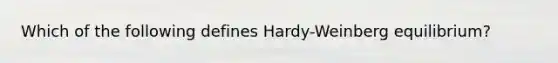 Which of the following defines Hardy-Weinberg equilibrium?