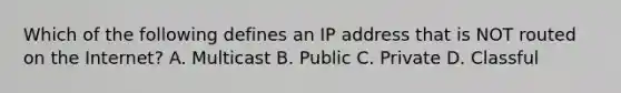 Which of the following defines an IP address that is NOT routed on the Internet? A. Multicast B. Public C. Private D. Classful