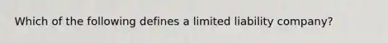 Which of the following defines a limited liability company?