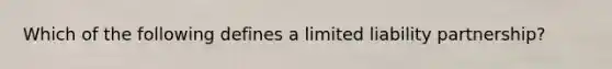 Which of the following defines a limited liability partnership?