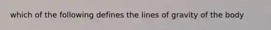 which of the following defines the lines of gravity of the body