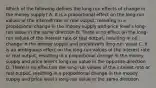 Which of the following defines the long run effects of change in the money​ supply? A. It is a proportional effect on the​ long-run values of the interest rate or real​ output, resulting in a proportional change in the money supply and price​ level's long-run value in the same direction B. There is no effect on the​ long-run values of the interest rate or real​ output, resulting in no change in the money supply and price​level's long-run value C. It is an ambiguous effect on the​ long-run values of the interest rate or real​ output, resulting in a proportional change in the money supply and price​ level's long-run value in the opposite direction D. There is no effect on the​ long-run values of the interest rate or real​ output, resulting in a proportional change in the money supply and price​ level's long-run value in the same direction