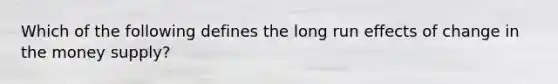 Which of the following defines the long run effects of change in the money​ supply?