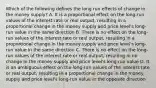 Which of the following defines the long run effects of change in the money​ supply? A. It is a proportional effect on the​ long-run values of the interest rate or real​ output, resulting in a proportional change in the money supply and price​ level's long-run value in the same direction B. There is no effect on the​ long-run values of the interest rate or real​ output, resulting in a proportional change in the money supply and price​ level's long-run value in the same direction C. There is no effect on the​ long-run values of the interest rate or real​ output, resulting in no change in the money supply and price​ level's long-run value D. It is an ambiguous effect on the​ long-run values of the interest rate or real​ output, resulting in a proportional change in the money supply and price​ level's long-run value in the opposite direction