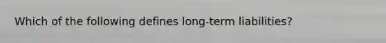 Which of the following defines long-term liabilities?