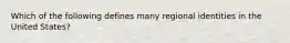 Which of the following defines many regional identities in the United States?