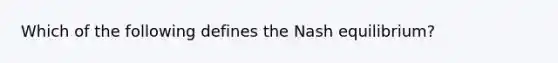 Which of the following defines the Nash equilibrium?