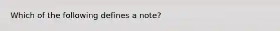 Which of the following defines a note?