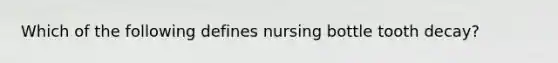 Which of the following defines nursing bottle tooth decay?