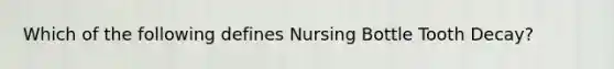 Which of the following defines Nursing Bottle Tooth Decay?