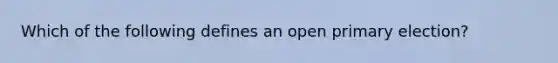 Which of the following defines an open primary election?