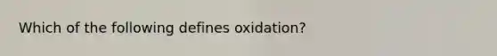 Which of the following defines oxidation?