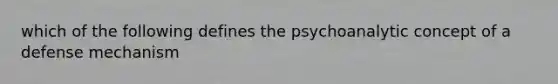 which of the following defines the psychoanalytic concept of a defense mechanism