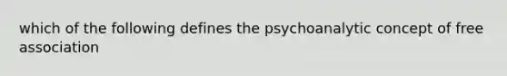 which of the following defines the psychoanalytic concept of free association