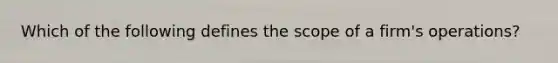 Which of the following defines the scope of a firm's operations?