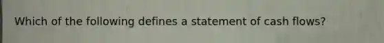 Which of the following defines a statement of cash flows?