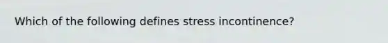 Which of the following defines stress incontinence?