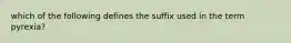 which of the following defines the suffix used in the term pyrexia?