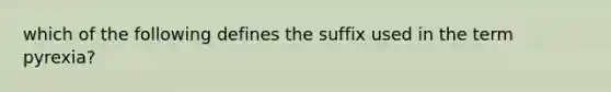 which of the following defines the suffix used in the term pyrexia?