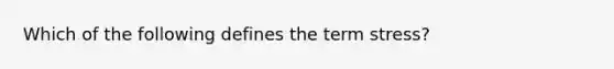 Which of the following defines the term stress?