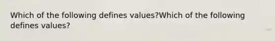 Which of the following defines values?Which of the following defines values?