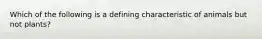 Which of the following is a defining characteristic of animals but not plants?