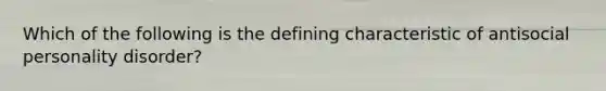 Which of the following is the defining characteristic of antisocial personality disorder?