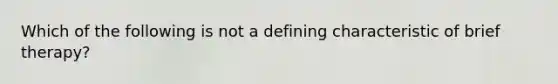 Which of the following is not a defining characteristic of brief therapy?