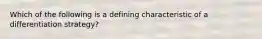 Which of the following is a defining characteristic of a differentiation strategy?