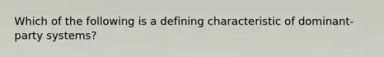 Which of the following is a defining characteristic of dominant-party systems?