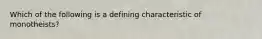 Which of the following is a defining characteristic of monotheists?