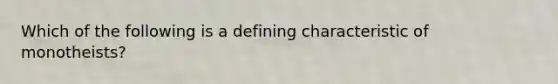 Which of the following is a defining characteristic of monotheists?