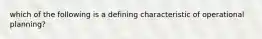 which of the following is a defining characteristic of operational planning?