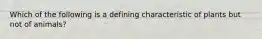 Which of the following is a defining characteristic of plants but not of animals?