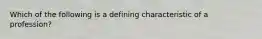 Which of the following is a defining characteristic of a profession?