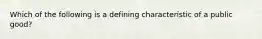 Which of the following is a defining characteristic of a public good?