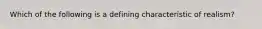 Which of the following is a defining characteristic of realism?