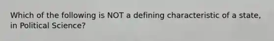 Which of the following is NOT a defining characteristic of a state, in Political Science?