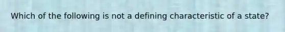 Which of the following is not a defining characteristic of a state?