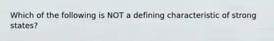 Which of the following is NOT a defining characteristic of strong states?