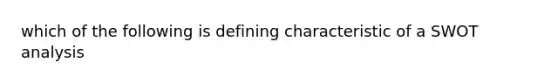 which of the following is defining characteristic of a SWOT analysis