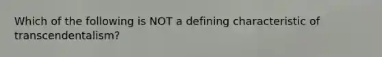 Which of the following is NOT a defining characteristic of transcendentalism?