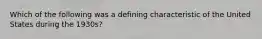 Which of the following was a defining characteristic of the United States during the 1930s?