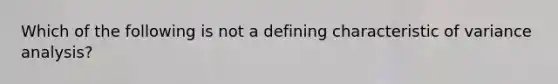 Which of the following is not a defining characteristic of variance analysis?