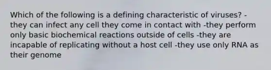 Which of the following is a defining characteristic of viruses? -they can infect any cell they come in contact with -they perform only basic biochemical reactions outside of cells -they are incapable of replicating without a host cell -they use only RNA as their genome