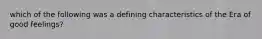 which of the following was a defining characteristics of the Era of good feelings?