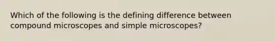 Which of the following is the defining difference between compound microscopes and simple microscopes?