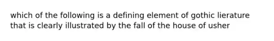 which of the following is a defining element of gothic lierature that is clearly illustrated by the fall of the house of usher