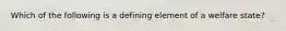 Which of the following is a defining element of a welfare state?