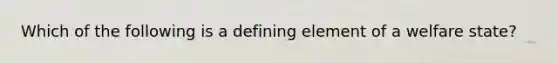 Which of the following is a defining element of a welfare state?